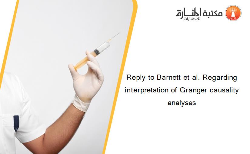 Reply to Barnett et al. Regarding interpretation of Granger causality analyses