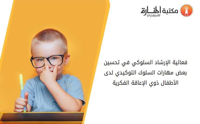 فعالية الإرشاد السلوكي في تحسين بعض مهارات السلوك التوكيدي لدى الأطفال ذوي الإعاقة الفكرية