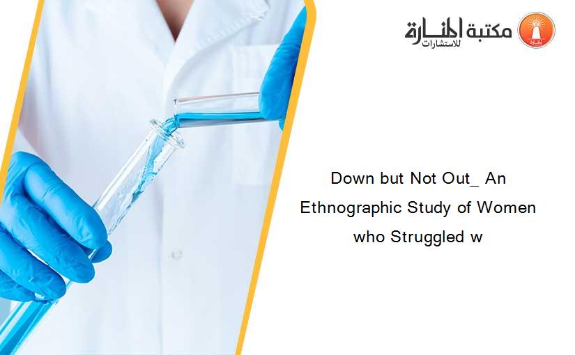 Down but Not Out_ An Ethnographic Study of Women who Struggled w