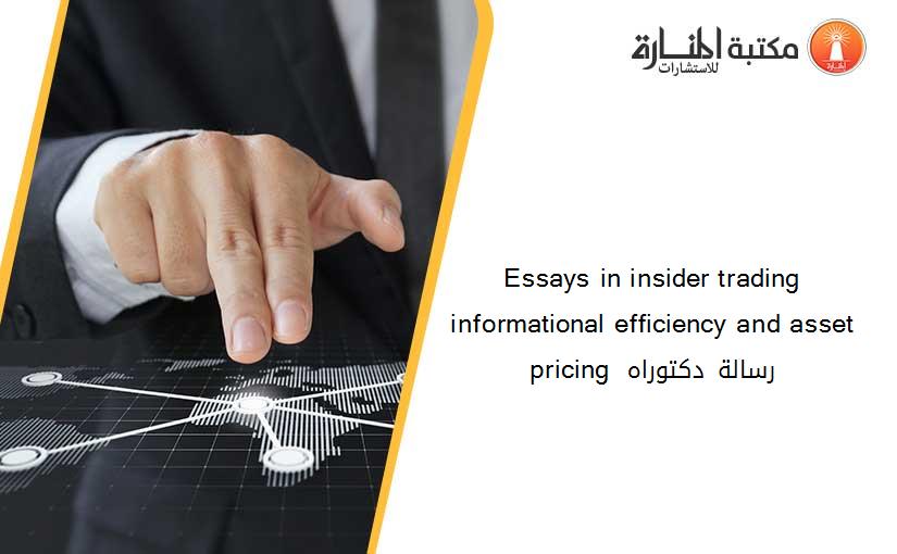 Essays in insider trading informational efficiency and asset pricing  رسالة دكتوراه
