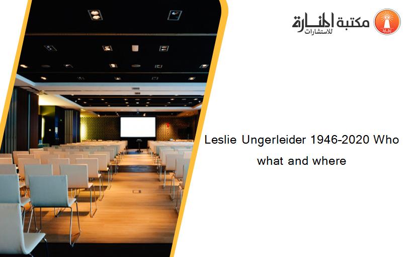 Leslie Ungerleider 1946–2020 Who what and where