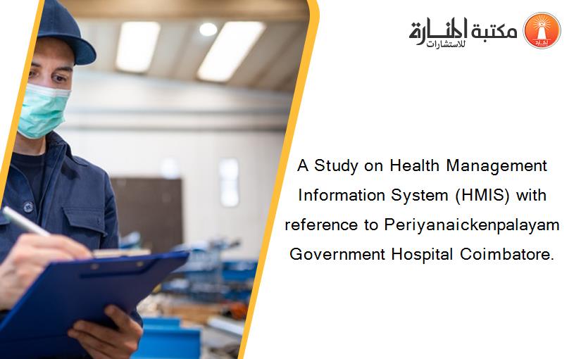 A Study on Health Management Information System (HMIS) with reference to Periyanaickenpalayam Government Hospital Coimbatore.