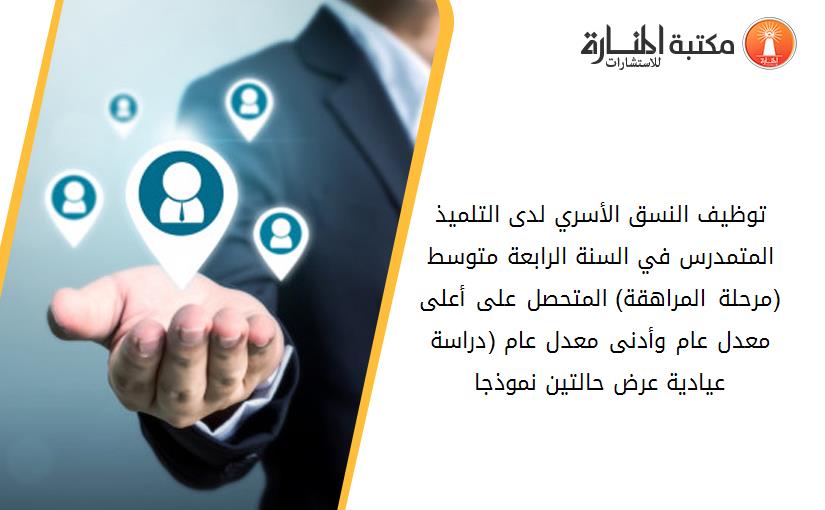 توظيف النسق الأسري لدى التلميذ المتمدرس في السنة الرابعة متوسط (مرحلة المراهقة) المتحصل على أعلى معدل عام وأدنى معدل عام (دراسة عيادية عرض حالتين نموذجا).