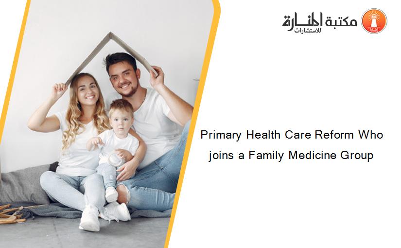 Primary Health Care Reform Who joins a Family Medicine Group