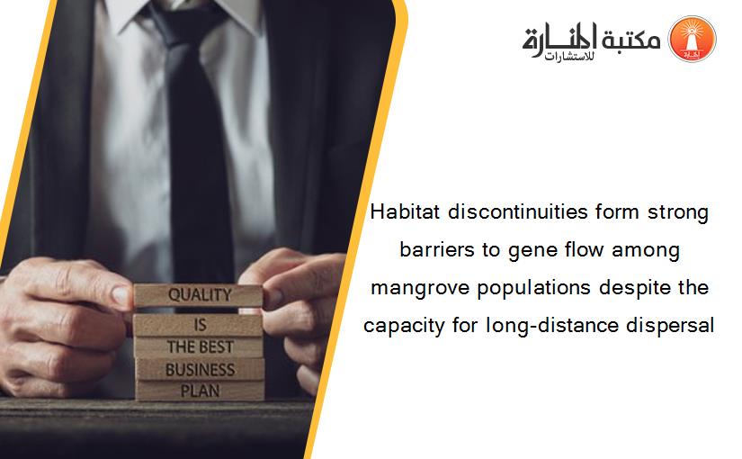 Habitat discontinuities form strong barriers to gene flow among mangrove populations despite the capacity for long‐distance dispersal