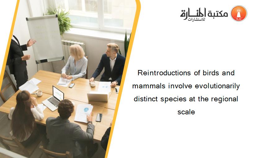 Reintroductions of birds and mammals involve evolutionarily distinct species at the regional scale