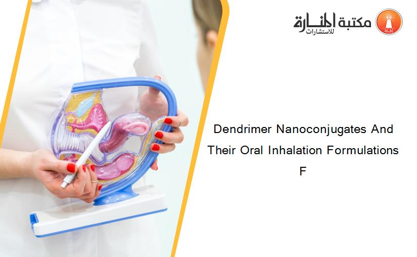 Dendrimer Nanoconjugates And Their Oral Inhalation Formulations F