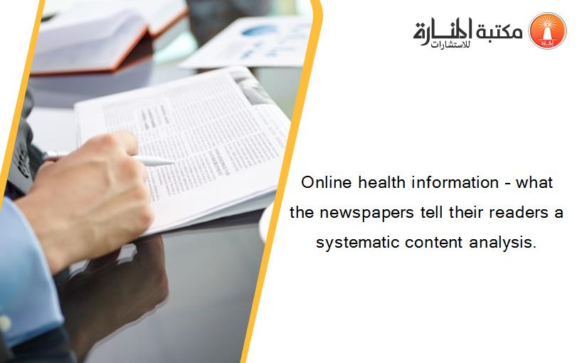 Online health information – what the newspapers tell their readers a systematic content analysis.