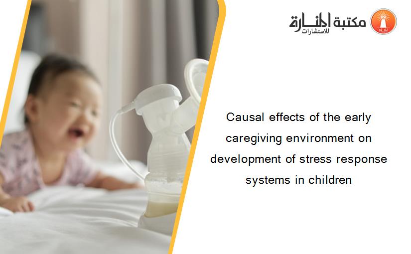 Causal effects of the early caregiving environment on development of stress response systems in children