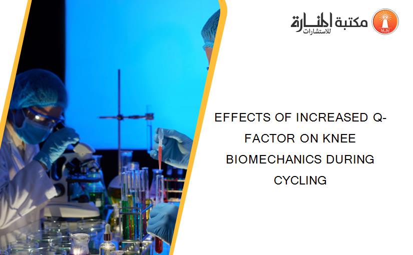 EFFECTS OF INCREASED Q-FACTOR ON KNEE BIOMECHANICS DURING CYCLING