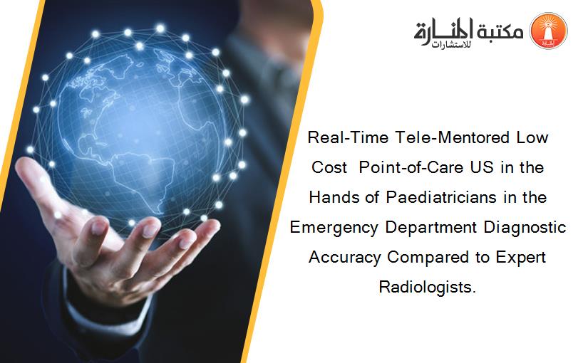 Real-Time Tele-Mentored Low Cost  Point-of-Care US in the Hands of Paediatricians in the Emergency Department Diagnostic Accuracy Compared to Expert Radiologists.