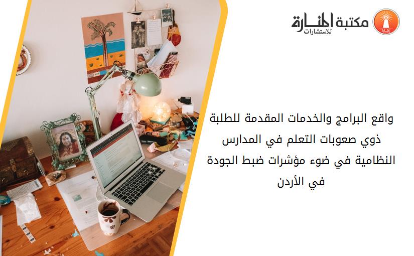 واقع البرامج والخدمات المقدمة للطلبة ذوي صعوبات التعلم في المدارس النظامية في ضوء مؤشرات ضبط الجودة في الأردن