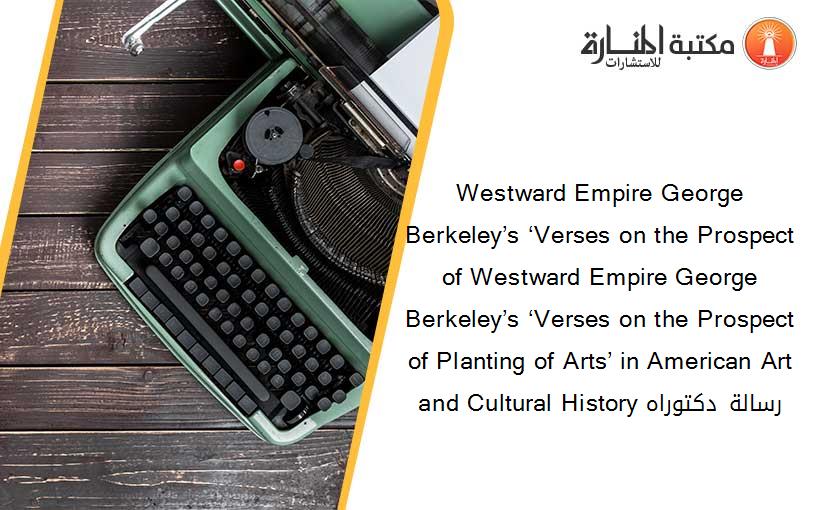 Westward Empire George Berkeley’s ‘Verses on the Prospect of Westward Empire George Berkeley’s ‘Verses on the Prospect of Planting of Arts’ in American Art and Cultural History رسالة دكتوراه