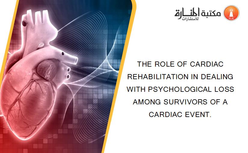THE ROLE OF CARDIAC REHABILITATION IN DEALING WITH PSYCHOLOGICAL LOSS AMONG SURVIVORS OF A CARDIAC EVENT.