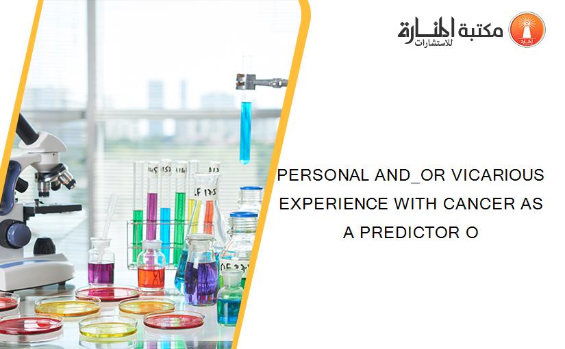 PERSONAL AND_OR VICARIOUS EXPERIENCE WITH CANCER AS A PREDICTOR O