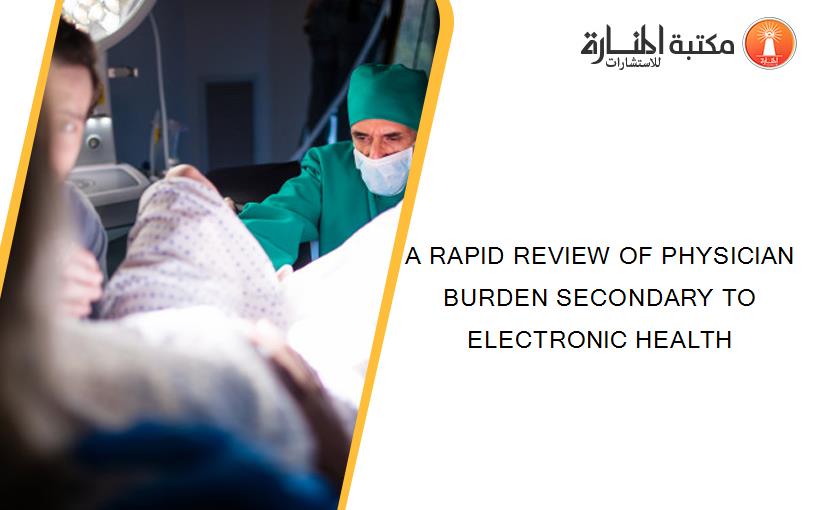 A RAPID REVIEW OF PHYSICIAN BURDEN SECONDARY TO ELECTRONIC HEALTH