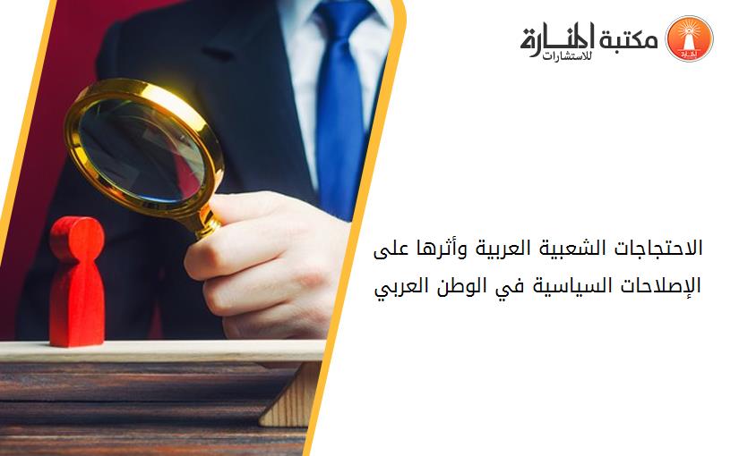 الاحتجاجات الشعبية العربية وأثرها على الإصلاحات السياسية في الوطن العربي