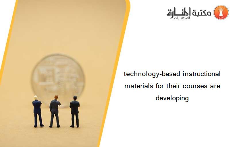 technology-based instructional materials for their courses are developing