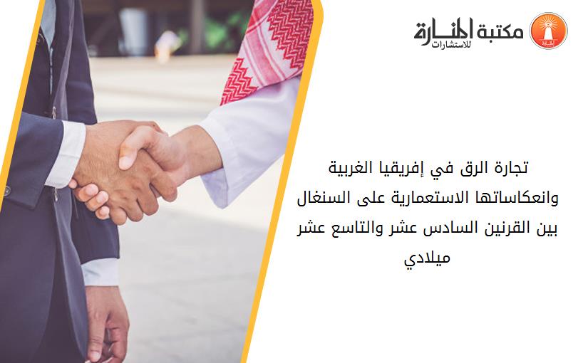 تجارة الرق في إفريقيا الغربية وانعكاساتها الاستعمارية على السنغال بين القرنين السادس عشر والتاسع عشر ميلادي