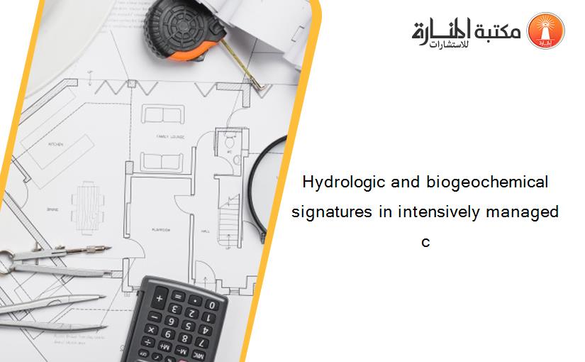 Hydrologic and biogeochemical signatures in intensively managed c