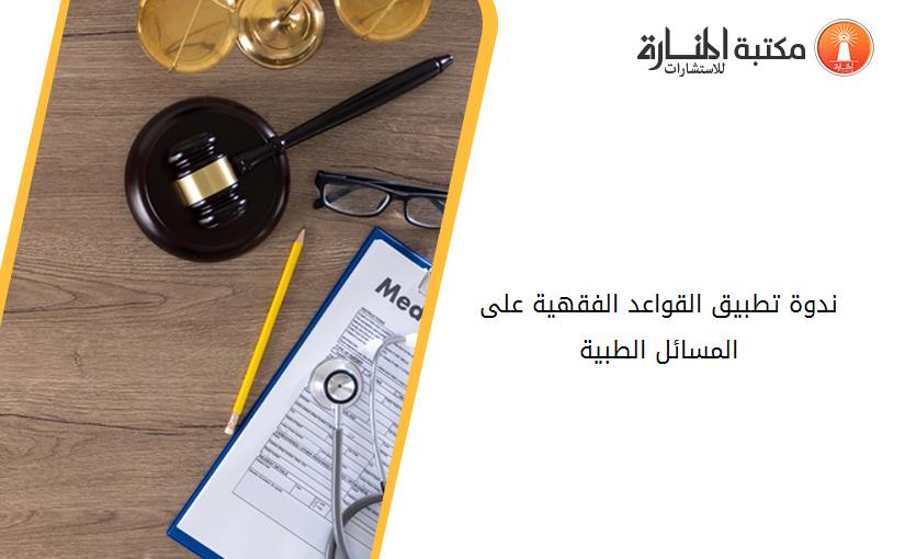 ندوة تطبيق القواعد الفقهية على المسائل الطبية