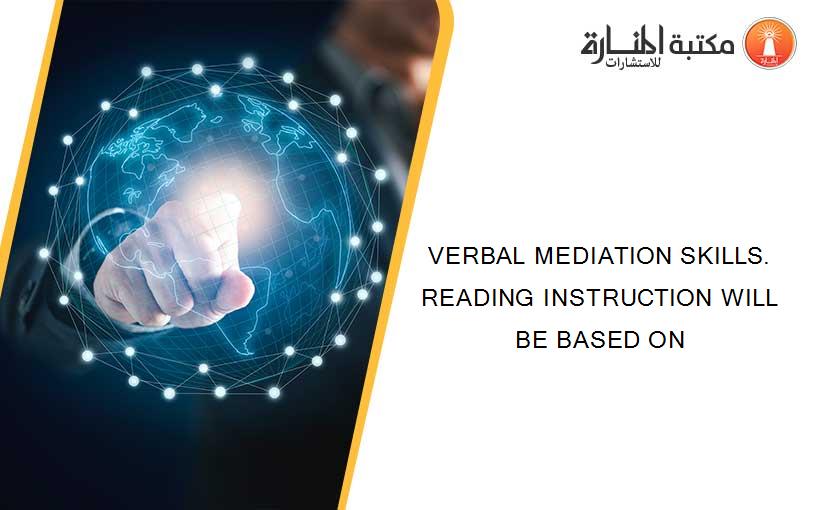 VERBAL MEDIATION SKILLS. READING INSTRUCTION WILL BE BASED ON