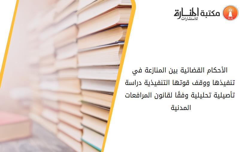 الأحکام القضائية بين المنازعة في تنفيذها ووقف قوتها التنفيذية دراسة تأصيلية تحليلية وفقًا لقانون المرافعات المدنية 194330