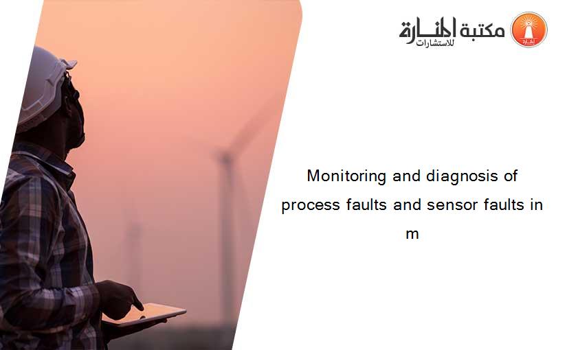 Monitoring and diagnosis of process faults and sensor faults in m