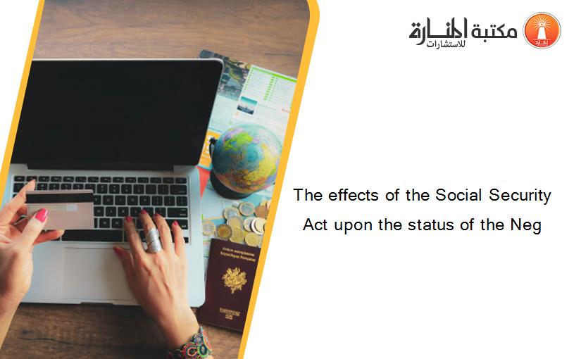 The effects of the Social Security Act upon the status of the Neg