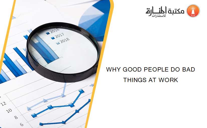 WHY GOOD PEOPLE DO BAD THINGS AT WORK