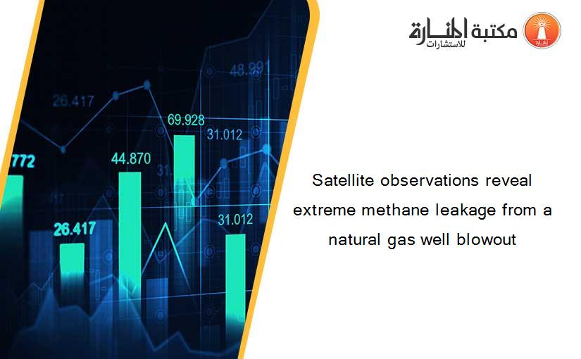 Satellite observations reveal extreme methane leakage from a natural gas well blowout