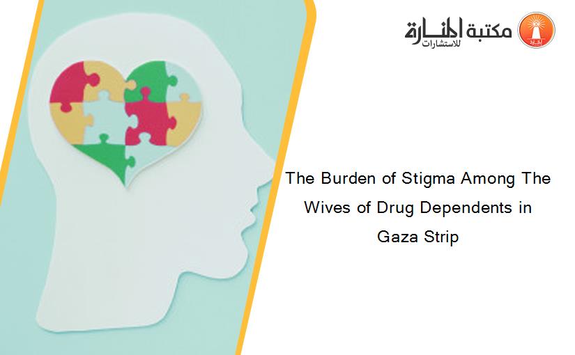 The Burden of Stigma Among The Wives of Drug Dependents in Gaza Strip