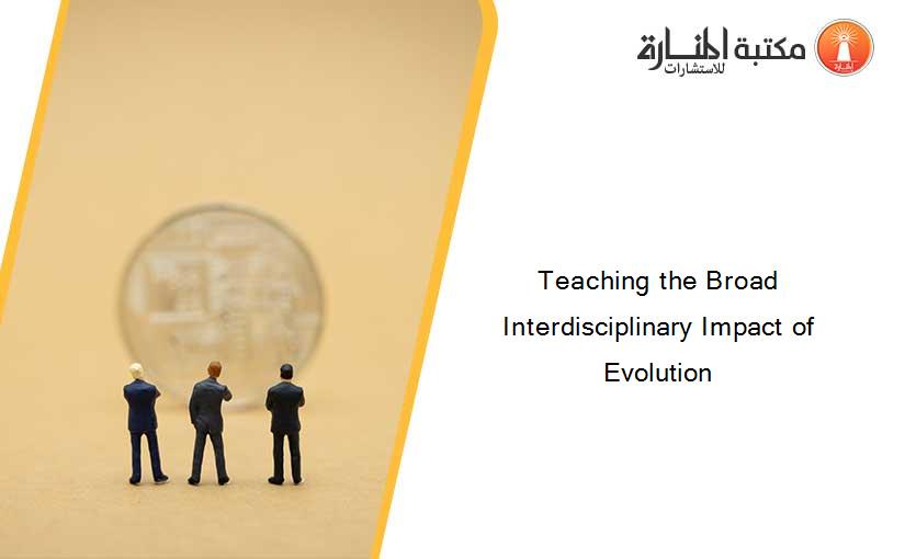 Teaching the Broad Interdisciplinary Impact of Evolution