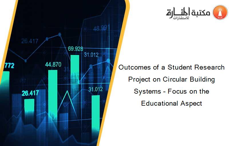 Outcomes of a Student Research Project on Circular Building Systems – Focus on the Educational Aspect