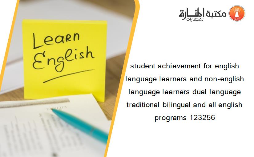 student achievement for english language learners and non-english language learners dual language traditional bilingual and all english programs 123256