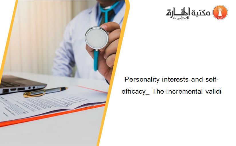 Personality interests and self-efficacy_ The incremental validi