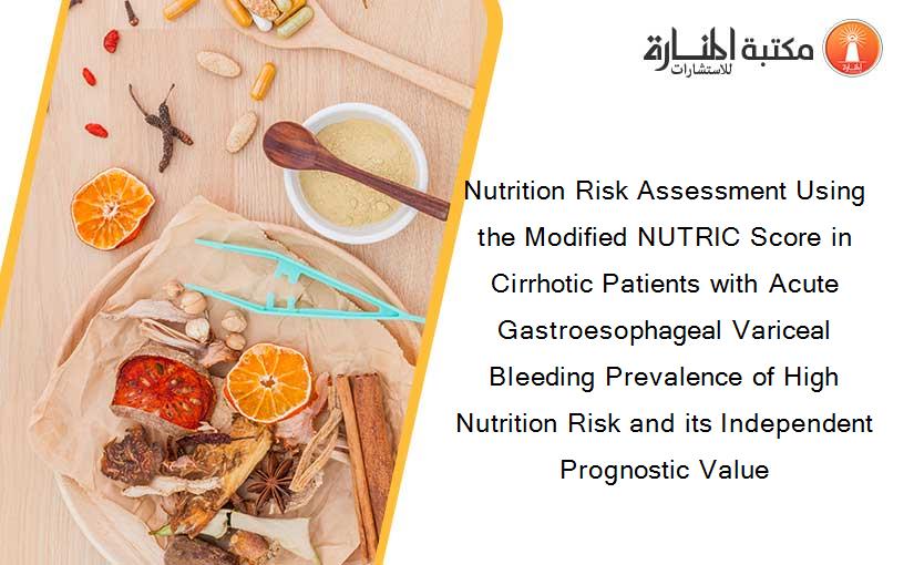 Nutrition Risk Assessment Using the Modified NUTRIC Score in Cirrhotic Patients with Acute Gastroesophageal Variceal Bleeding Prevalence of High Nutrition Risk and its Independent Prognostic Value