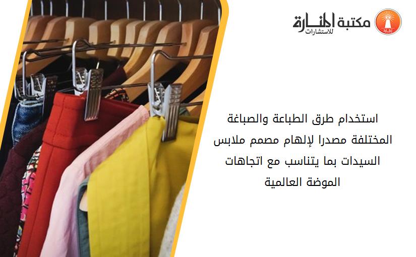 استخدام طرق الطباعة والصباغة المختلفة مصدرا لإلهام مصمم ملابس السيدات بما يتناسب مع اتجاهات الموضة العالمية