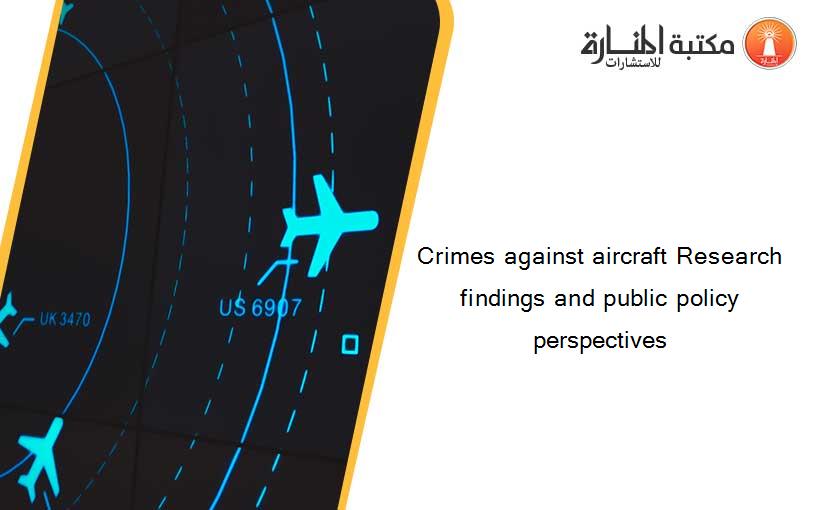 Crimes against aircraft Research findings and public policy perspectives