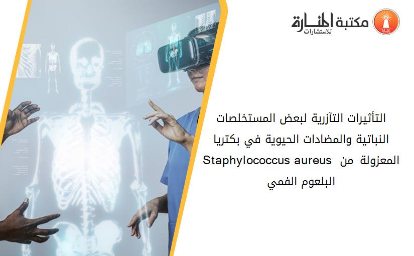 التأثيرات التآزرية لبعض المستخلصات النباتية والمضادات الحيوية في بكتريا Staphylococcus aureus المعزولة من البلعوم الفمي