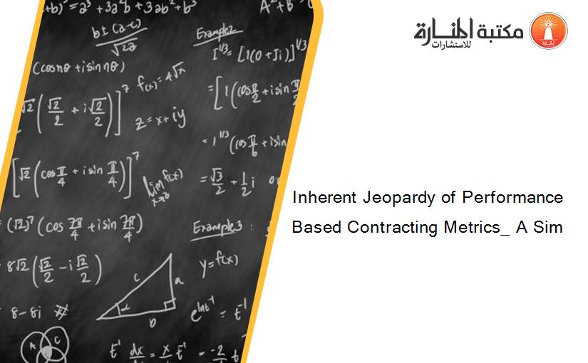 Inherent Jeopardy of Performance Based Contracting Metrics_ A Sim