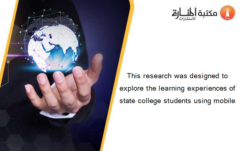 This research was designed to explore the learning experiences of state college students using mobile
