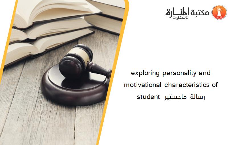 exploring personality and motivational characteristics of student رسالة ماجستير 141637