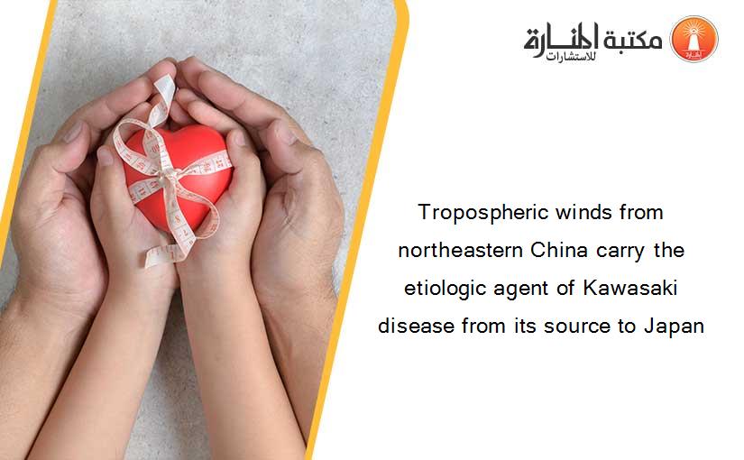 Tropospheric winds from northeastern China carry the etiologic agent of Kawasaki disease from its source to Japan
