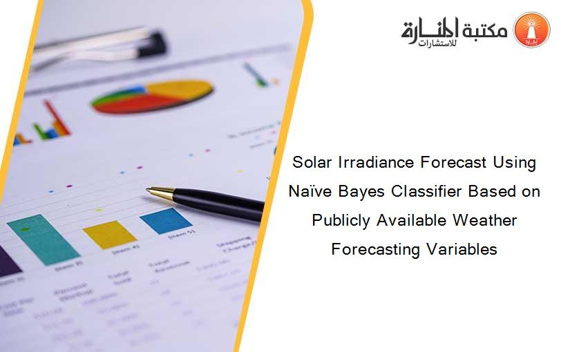 Solar Irradiance Forecast Using Naïve Bayes Classifier Based on Publicly Available Weather Forecasting Variables