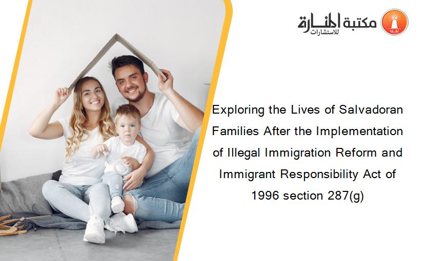 Exploring the Lives of Salvadoran Families After the Implementation of Illegal Immigration Reform and Immigrant Responsibility Act of 1996 section 287(g)