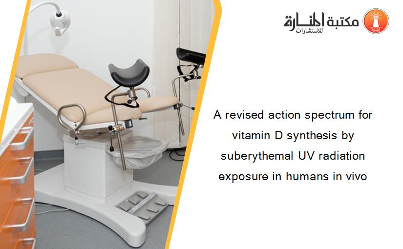 A revised action spectrum for vitamin D synthesis by suberythemal UV radiation exposure in humans in vivo