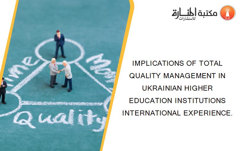 IMPLICATIONS OF TOTAL QUALITY MANAGEMENT IN UKRAINIAN HIGHER EDUCATION INSTITUTIONS INTERNATIONAL EXPERIENCE.