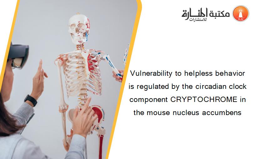 Vulnerability to helpless behavior is regulated by the circadian clock component CRYPTOCHROME in the mouse nucleus accumbens