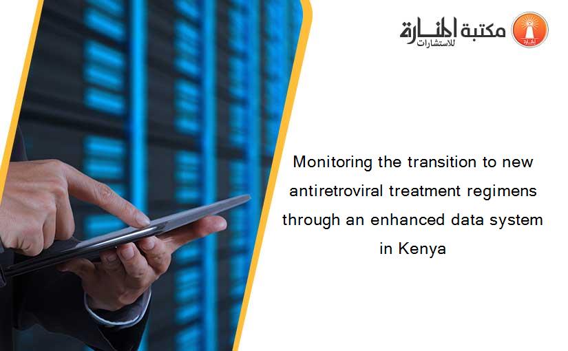 Monitoring the transition to new antiretroviral treatment regimens through an enhanced data system in Kenya